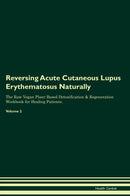 Reversing Acute Cutaneous Lupus Erythematosus Naturally The Raw Vegan Plant-Based Detoxification & Regeneration Workbook for Healing Patients. Volume 2