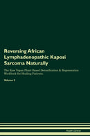 Reversing African Lymphadenopathic Kaposi Sarcoma Naturally The Raw Vegan Plant-Based Detoxification & Regeneration Workbook for Healing Patients. Volume 2