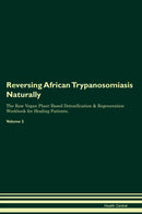 Reversing African Trypanosomiasis Naturally The Raw Vegan Plant-Based Detoxification & Regeneration Workbook for Healing Patients. Volume 2