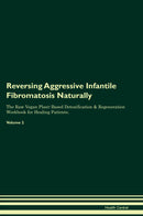 Reversing Aggressive Infantile Fibromatosis Naturally The Raw Vegan Plant-Based Detoxification & Regeneration Workbook for Healing Patients. Volume 2