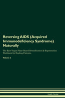 Reversing AIDS (Acquired Immunodeficiency Syndrome) Naturally The Raw Vegan Plant-Based Detoxification & Regeneration Workbook for Healing Patients. Volume 2