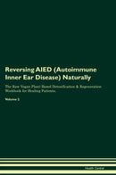 Reversing AIED (Autoimmune Inner Ear Disease) Naturally The Raw Vegan Plant-Based Detoxification & Regeneration Workbook for Healing Patients. Volume 2