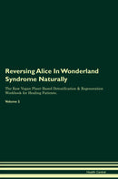 Reversing Alice In Wonderland Syndrome Naturally The Raw Vegan Plant-Based Detoxification & Regeneration Workbook for Healing Patients. Volume 2