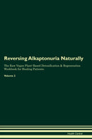 Reversing Alkaptonuria Naturally The Raw Vegan Plant-Based Detoxification & Regeneration Workbook for Healing Patients. Volume 2