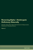 Reversing Alpha 1 Antitrypsin Deficiency Naturally The Raw Vegan Plant-Based Detoxification & Regeneration Workbook for Healing Patients. Volume 2