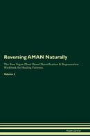Reversing AMAN Naturally The Raw Vegan Plant-Based Detoxification & Regeneration Workbook for Healing Patients. Volume 2