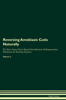 Reversing Amebiasis Cutis Naturally The Raw Vegan Plant-Based Detoxification & Regeneration Workbook for Healing Patients. Volume 2