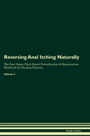 Reversing Anal Itching Naturally The Raw Vegan Plant-Based Detoxification & Regeneration Workbook for Healing Patients. Volume 2