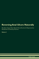 Reversing Anal Ulcers Naturally The Raw Vegan Plant-Based Detoxification & Regeneration Workbook for Healing Patients. Volume 2