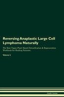 Reversing Anaplastic Large Cell Lymphoma Naturally The Raw Vegan Plant-Based Detoxification & Regeneration Workbook for Healing Patients. Volume 2