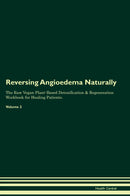 Reversing Angioedema Naturally The Raw Vegan Plant-Based Detoxification & Regeneration Workbook for Healing Patients. Volume 2