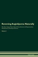 Reversing Angiolipoma Naturally The Raw Vegan Plant-Based Detoxification & Regeneration Workbook for Healing Patients. Volume 2