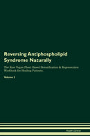 Reversing Antiphospholipid Syndrome Naturally The Raw Vegan Plant-Based Detoxification & Regeneration Workbook for Healing Patients. Volume 2