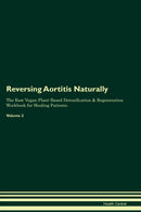 Reversing Aortitis Naturally The Raw Vegan Plant-Based Detoxification & Regeneration Workbook for Healing Patients. Volume 2