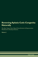Reversing Aplasia Cutis Congenita Naturally The Raw Vegan Plant-Based Detoxification & Regeneration Workbook for Healing Patients. Volume 2