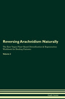 Reversing Arachnidism Naturally The Raw Vegan Plant-Based Detoxification & Regeneration Workbook for Healing Patients. Volume 2