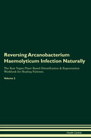 Reversing Arcanobacterium Haemolyticum Infection Naturally The Raw Vegan Plant-Based Detoxification & Regeneration Workbook for Healing Patients. Volume 2