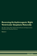 Reversing Arrhythmogenic Right Ventricular Dysplasia Naturally The Raw Vegan Plant-Based Detoxification & Regeneration Workbook for Healing Patients. Volume 2