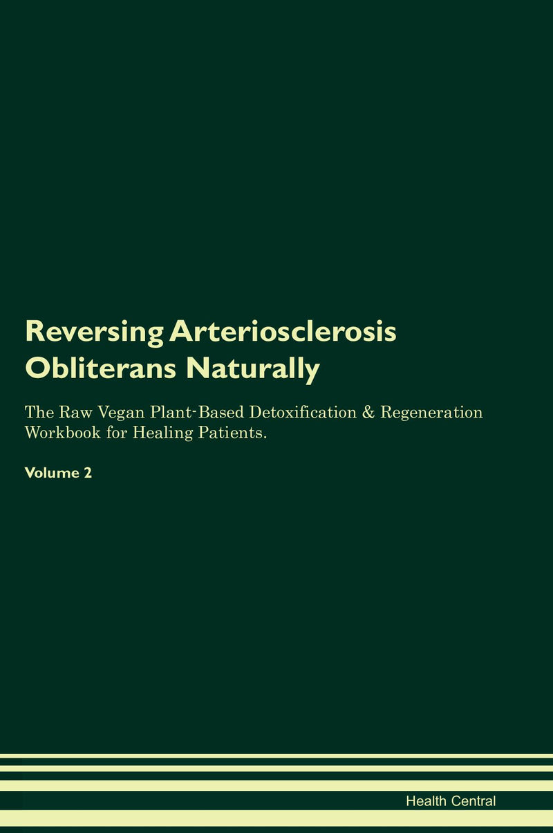 Reversing Arteriosclerosis Obliterans Naturally The Raw Vegan Plant-Based Detoxification & Regeneration Workbook for Healing Patients. Volume 2