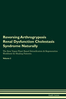 Reversing Arthrogryposis Renal Dysfunction Cholestasis Syndrome Naturally The Raw Vegan Plant-Based Detoxification & Regeneration Workbook for Healing Patients. Volume 2