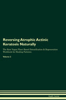Reversing Atrophic Actinic Keratosis Naturally The Raw Vegan Plant-Based Detoxification & Regeneration Workbook for Healing Patients. Volume 2