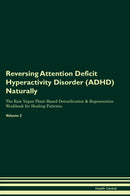 Reversing Attention Deficit Hyperactivity Disorder (ADHD) Naturally The Raw Vegan Plant-Based Detoxification & Regeneration Workbook for Healing Patients. Volume 2