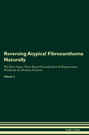 Reversing Atypical Fibroxanthoma Naturally The Raw Vegan Plant-Based Detoxification & Regeneration Workbook for Healing Patients. Volume 2