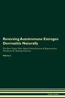 Reversing Autoimmune Estrogen Dermatitis Naturally The Raw Vegan Plant-Based Detoxification & Regeneration Workbook for Healing Patients. Volume 2