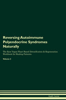 Reversing Autoimmune Polyendocrine Syndromes Naturally The Raw Vegan Plant-Based Detoxification & Regeneration Workbook for Healing Patients. Volume 2