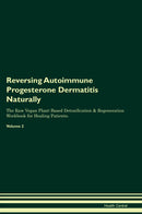 Reversing Autoimmune Progesterone Dermatitis Naturally The Raw Vegan Plant-Based Detoxification & Regeneration Workbook for Healing Patients. Volume 2
