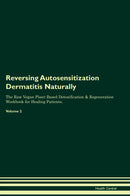 Reversing Autosensitization Dermatitis Naturally The Raw Vegan Plant-Based Detoxification & Regeneration Workbook for Healing Patients. Volume 2