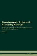 Reversing Axonal & Neuronal Neuropathy Naturally The Raw Vegan Plant-Based Detoxification & Regeneration Workbook for Healing Patients. Volume 2