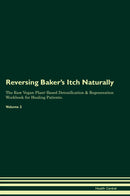 Reversing Baker's Itch Naturally The Raw Vegan Plant-Based Detoxification & Regeneration Workbook for Healing Patients. Volume 2