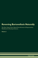 Reversing Bartonellosis Naturally The Raw Vegan Plant-Based Detoxification & Regeneration Workbook for Healing Patients. Volume 2