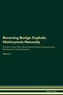 Reversing Benign Cephalic Histiocytosis Naturally The Raw Vegan Plant-Based Detoxification & Regeneration Workbook for Healing Patients. Volume 2
