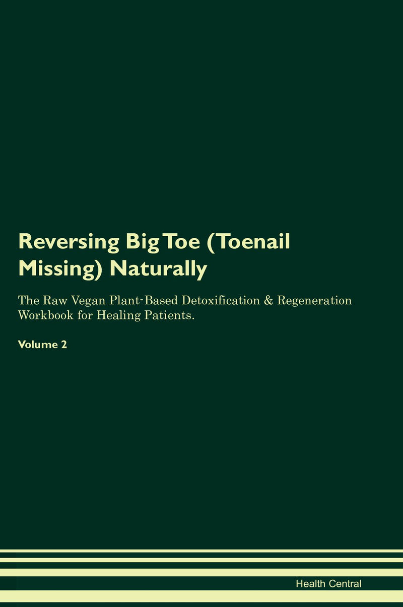 Reversing Big Toe (Toenail Missing) Naturally The Raw Vegan Plant-Based Detoxification & Regeneration Workbook for Healing Patients. Volume 2