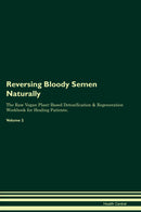 Reversing Bloody Semen Naturally The Raw Vegan Plant-Based Detoxification & Regeneration Workbook for Healing Patients. Volume 2