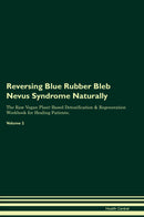 Reversing Blue Rubber Bleb Nevus Syndrome Naturally The Raw Vegan Plant-Based Detoxification & Regeneration Workbook for Healing Patients. Volume 2
