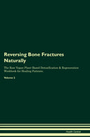 Reversing Bone Fractures Naturally The Raw Vegan Plant-Based Detoxification & Regeneration Workbook for Healing Patients. Volume 2
