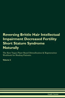 Reversing Brittle Hair Intellectual Impairment Decreased Fertility Short Stature Syndrome Naturally The Raw Vegan Plant-Based Detoxification & Regeneration Workbook for Healing Patients. Volume 2