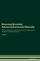 Reversing Bronchial AdenomasCarcinoids Naturally The Raw Vegan Plant-Based Detoxification & Regeneration Workbook for Healing Patients. Volume 2