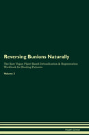 Reversing Bunions Naturally The Raw Vegan Plant-Based Detoxification & Regeneration Workbook for Healing Patients. Volume 2