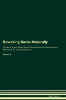 Reversing Burns Naturally The Raw Vegan Plant-Based Detoxification & Regeneration Workbook for Healing Patients. Volume 2