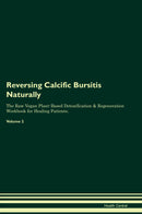 Reversing Calcific Bursitis Naturally The Raw Vegan Plant-Based Detoxification & Regeneration Workbook for Healing Patients. Volume 2