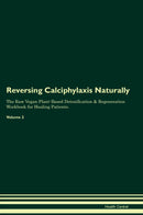 Reversing Calciphylaxis Naturally The Raw Vegan Plant-Based Detoxification & Regeneration Workbook for Healing Patients. Volume 2