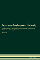 Reversing Cardiospasm Naturally The Raw Vegan Plant-Based Detoxification & Regeneration Workbook for Healing Patients. Volume 2