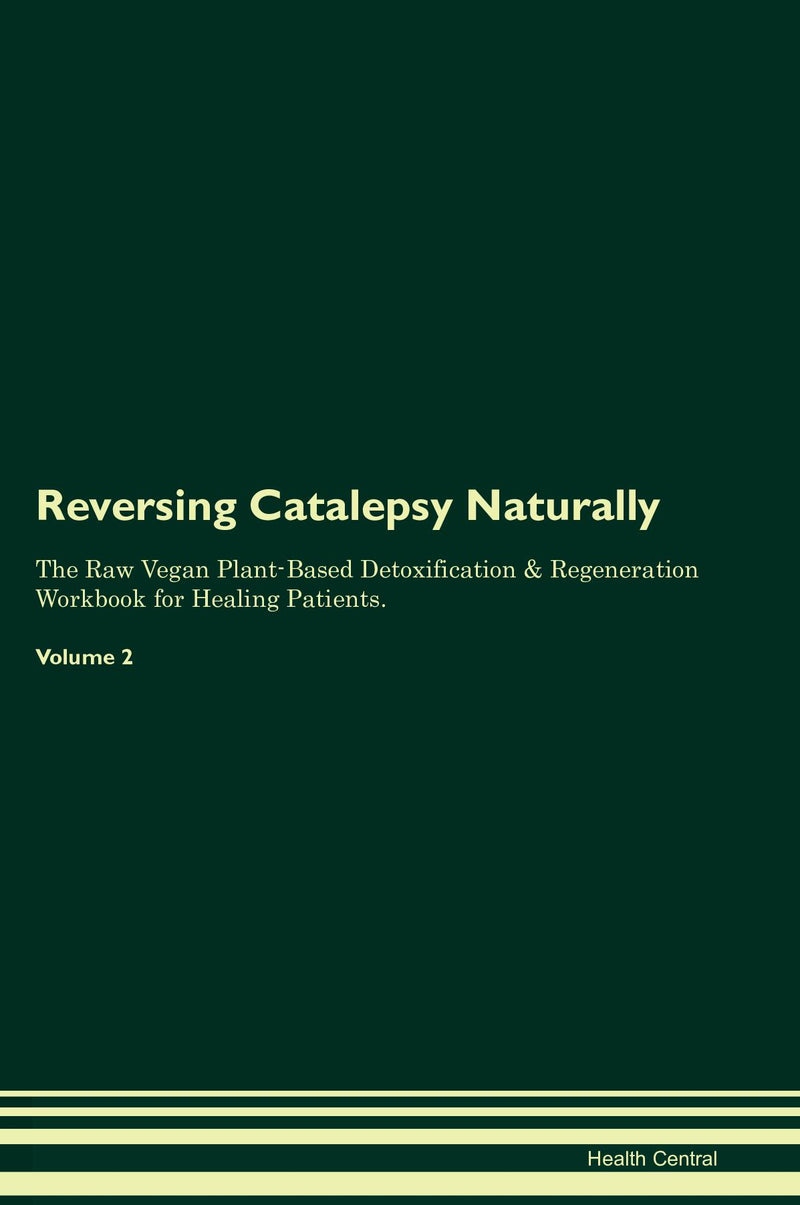 Reversing Catalepsy Naturally The Raw Vegan Plant-Based Detoxification & Regeneration Workbook for Healing Patients. Volume 2