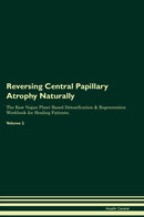 Reversing Central Papillary Atrophy Naturally The Raw Vegan Plant-Based Detoxification & Regeneration Workbook for Healing Patients. Volume 2
