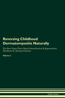 Reversing Childhood Dermatomyositis Naturally The Raw Vegan Plant-Based Detoxification & Regeneration Workbook for Healing Patients. Volume 2