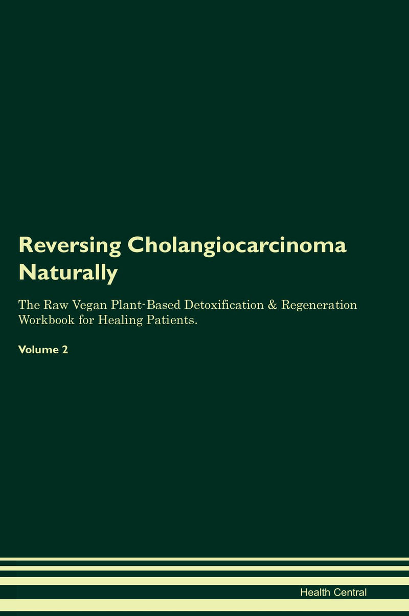 Reversing Cholangiocarcinoma Naturally The Raw Vegan Plant-Based Detoxification & Regeneration Workbook for Healing Patients. Volume 2